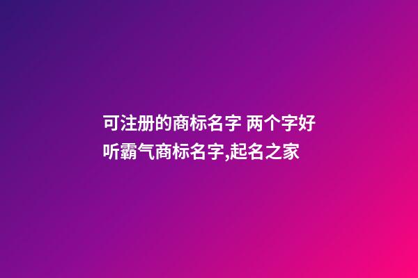 可注册的商标名字 两个字好听霸气商标名字,起名之家-第1张-商标起名-玄机派